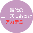 時代のニーズにあったアカデミー