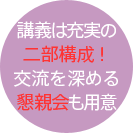 講義は充実の二部構成!交流を深める親睦会も用意